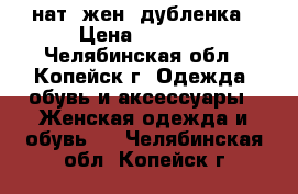 нат. жен. дубленка › Цена ­ 3 500 - Челябинская обл., Копейск г. Одежда, обувь и аксессуары » Женская одежда и обувь   . Челябинская обл.,Копейск г.